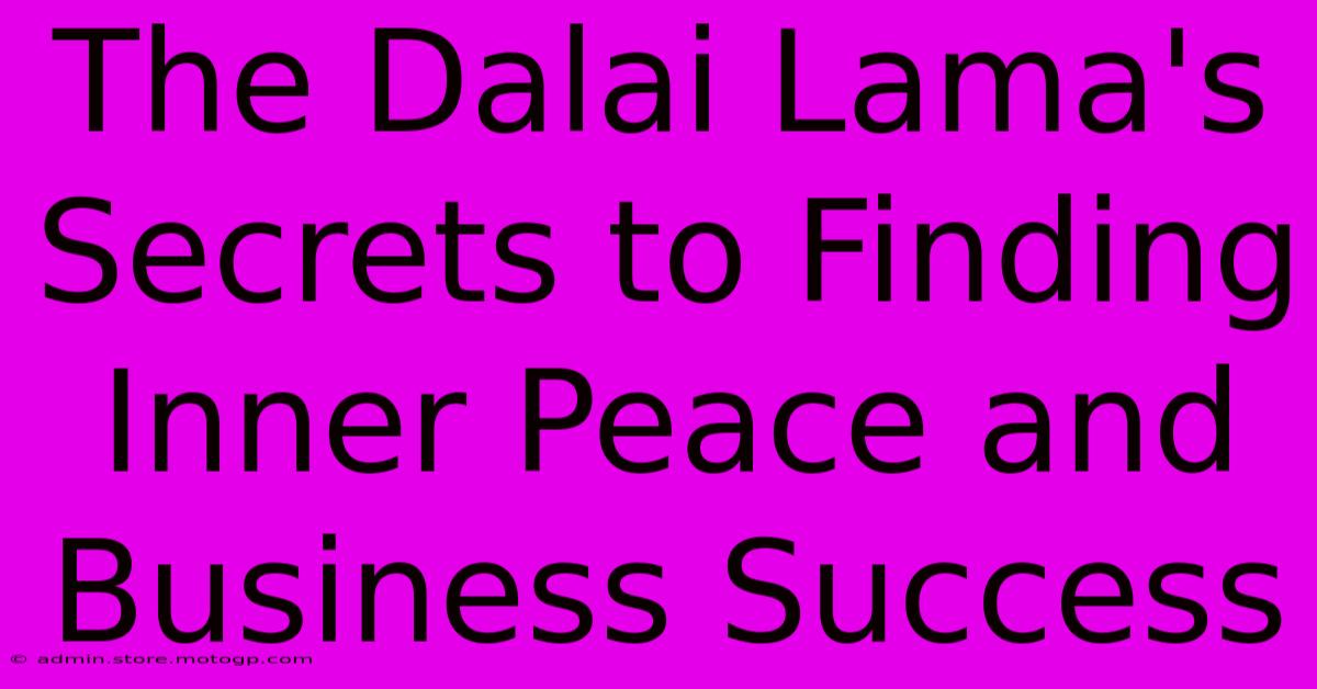 The Dalai Lama's Secrets To Finding Inner Peace And Business Success