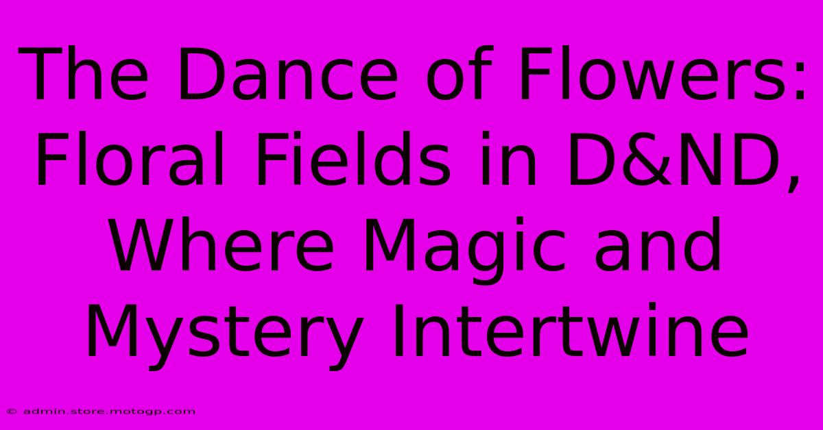 The Dance Of Flowers: Floral Fields In D&ND, Where Magic And Mystery Intertwine