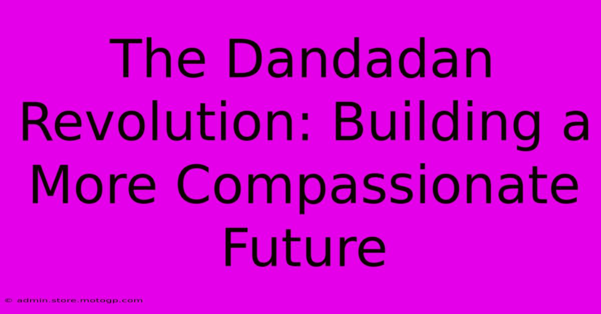 The Dandadan Revolution: Building A More Compassionate Future