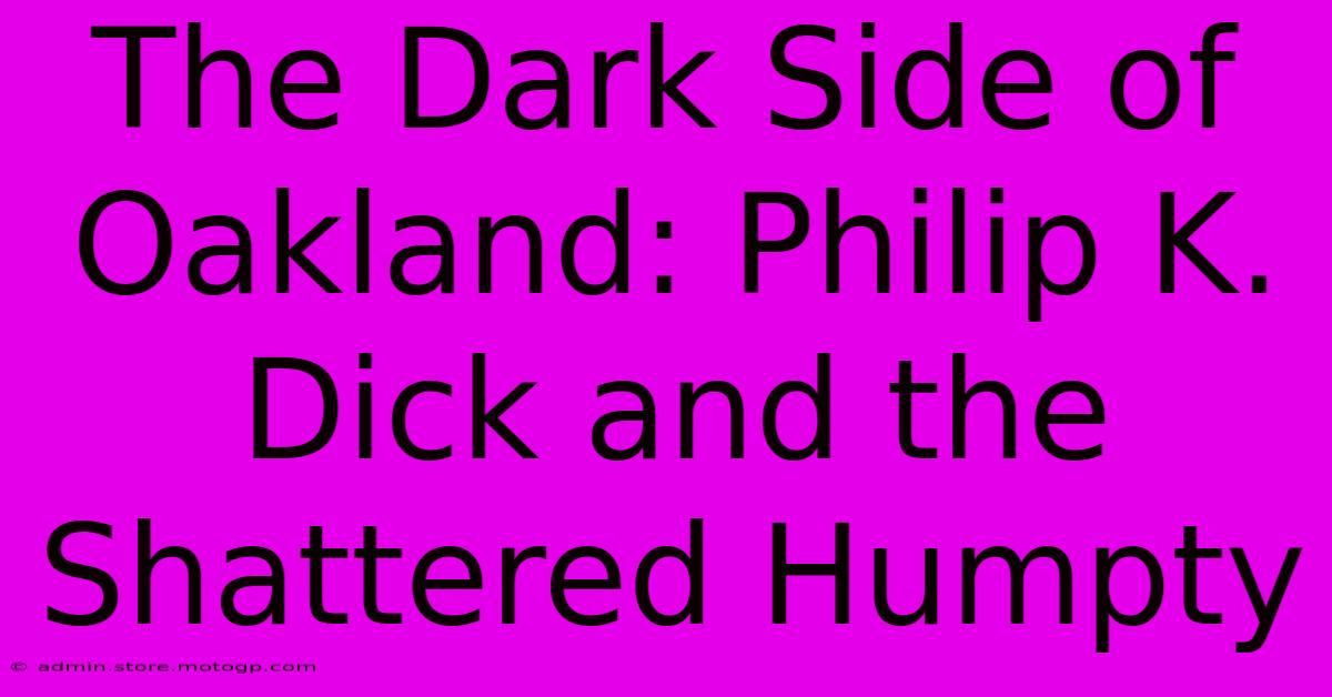 The Dark Side Of Oakland: Philip K. Dick And The Shattered Humpty