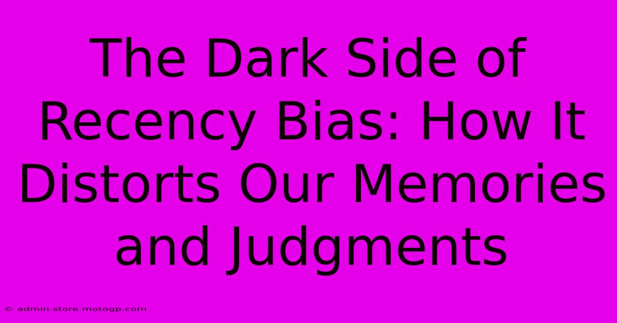 The Dark Side Of Recency Bias: How It Distorts Our Memories And Judgments