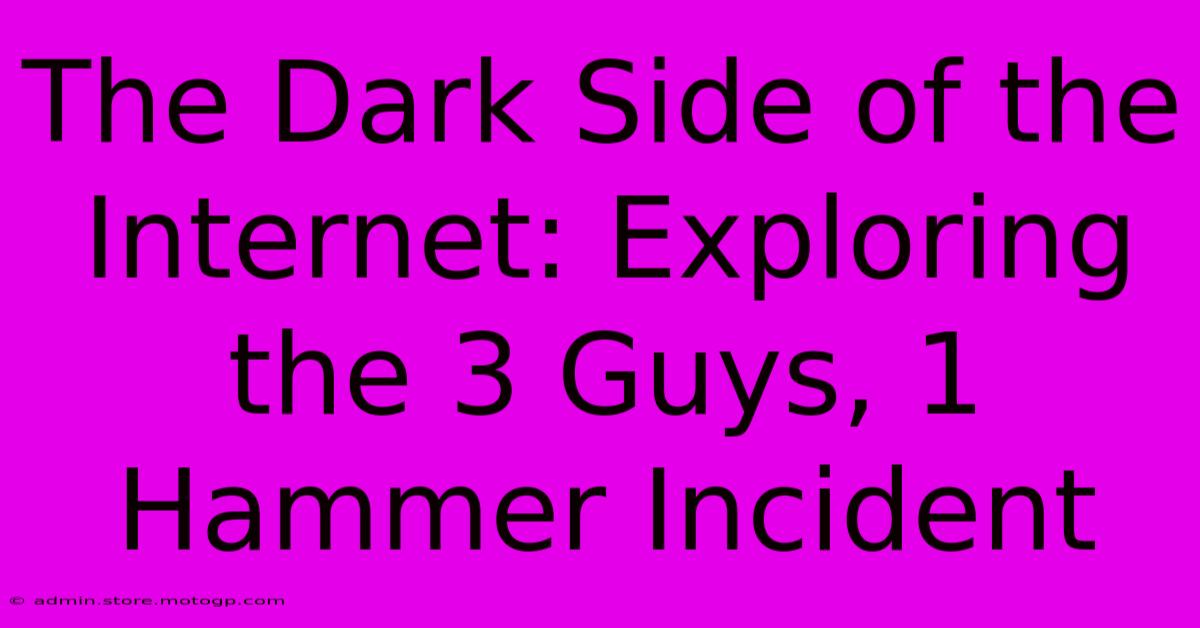 The Dark Side Of The Internet: Exploring The 3 Guys, 1 Hammer Incident