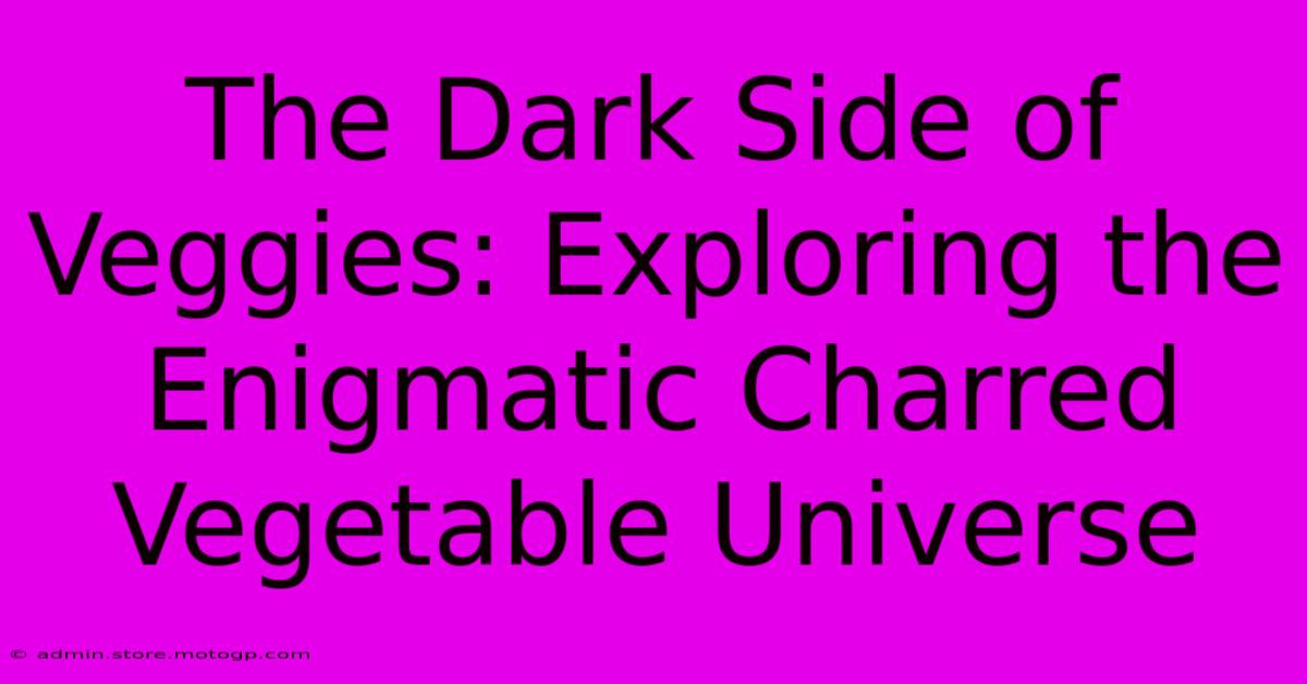 The Dark Side Of Veggies: Exploring The Enigmatic Charred Vegetable Universe