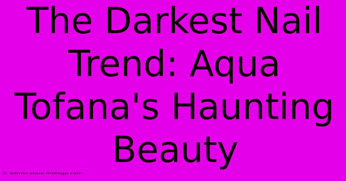 The Darkest Nail Trend: Aqua Tofana's Haunting Beauty