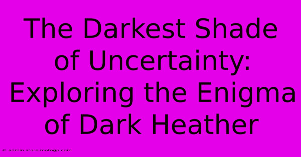 The Darkest Shade Of Uncertainty: Exploring The Enigma Of Dark Heather