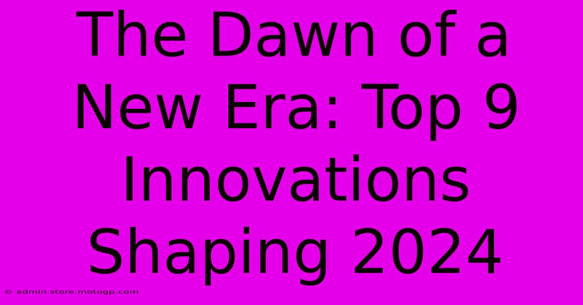 The Dawn Of A New Era: Top 9 Innovations Shaping 2024