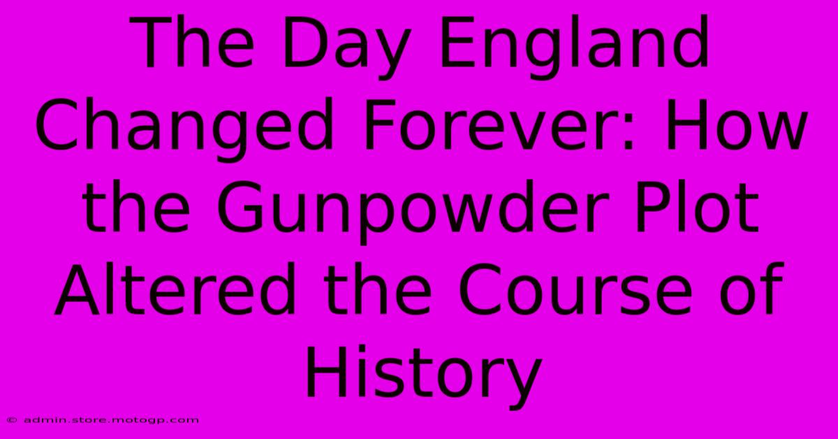 The Day England Changed Forever: How The Gunpowder Plot Altered The Course Of History