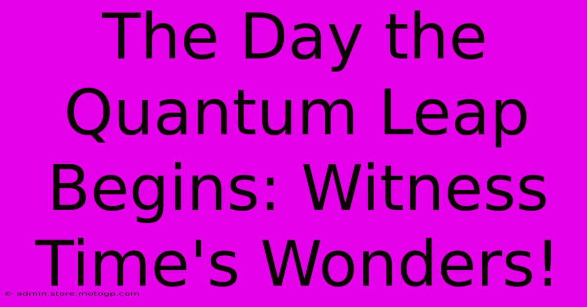 The Day The Quantum Leap Begins: Witness Time's Wonders!