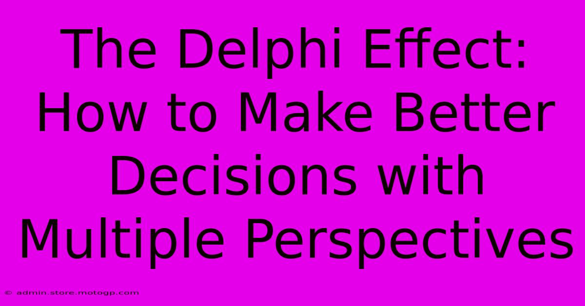 The Delphi Effect: How To Make Better Decisions With Multiple Perspectives