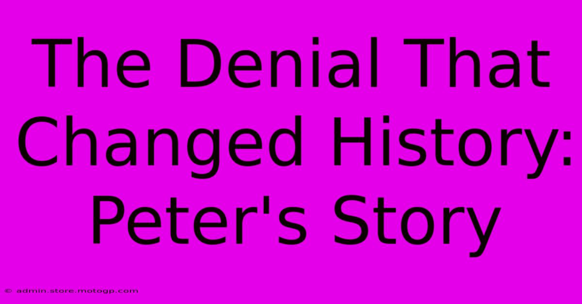 The Denial That Changed History: Peter's Story