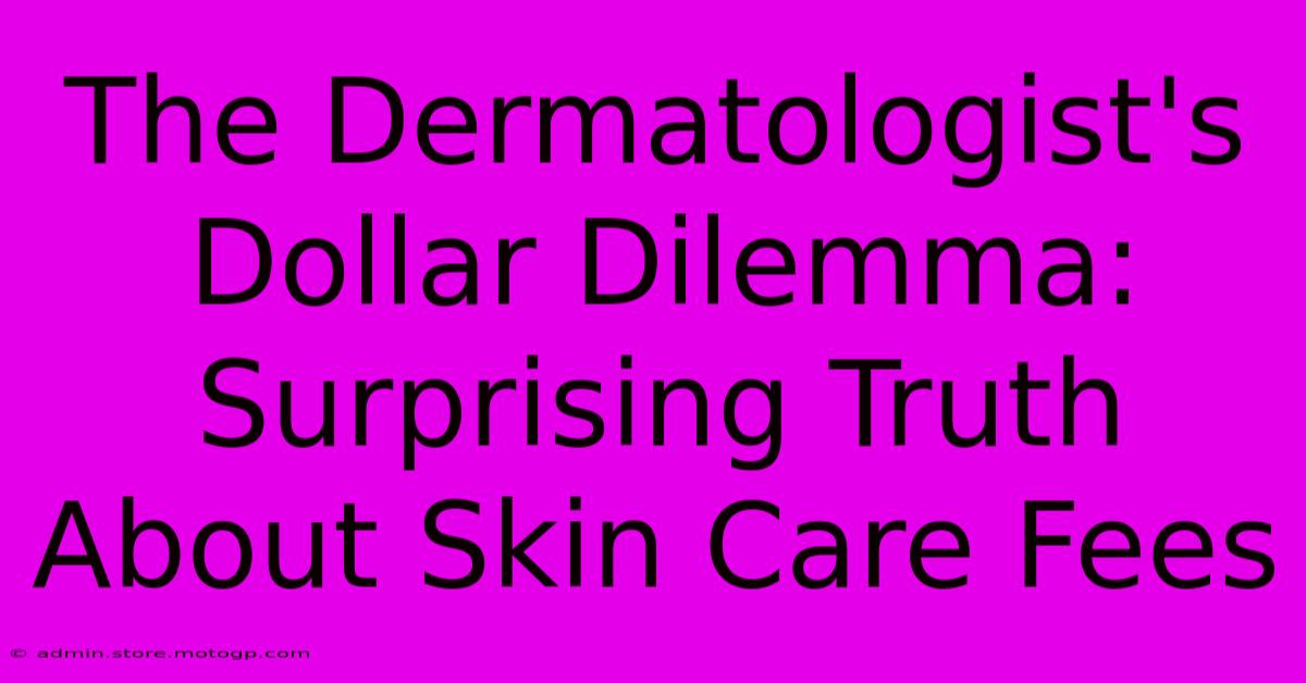 The Dermatologist's Dollar Dilemma: Surprising Truth About Skin Care Fees