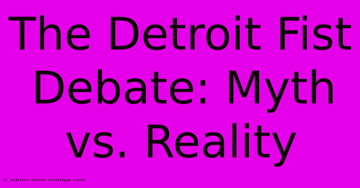 The Detroit Fist Debate: Myth Vs. Reality