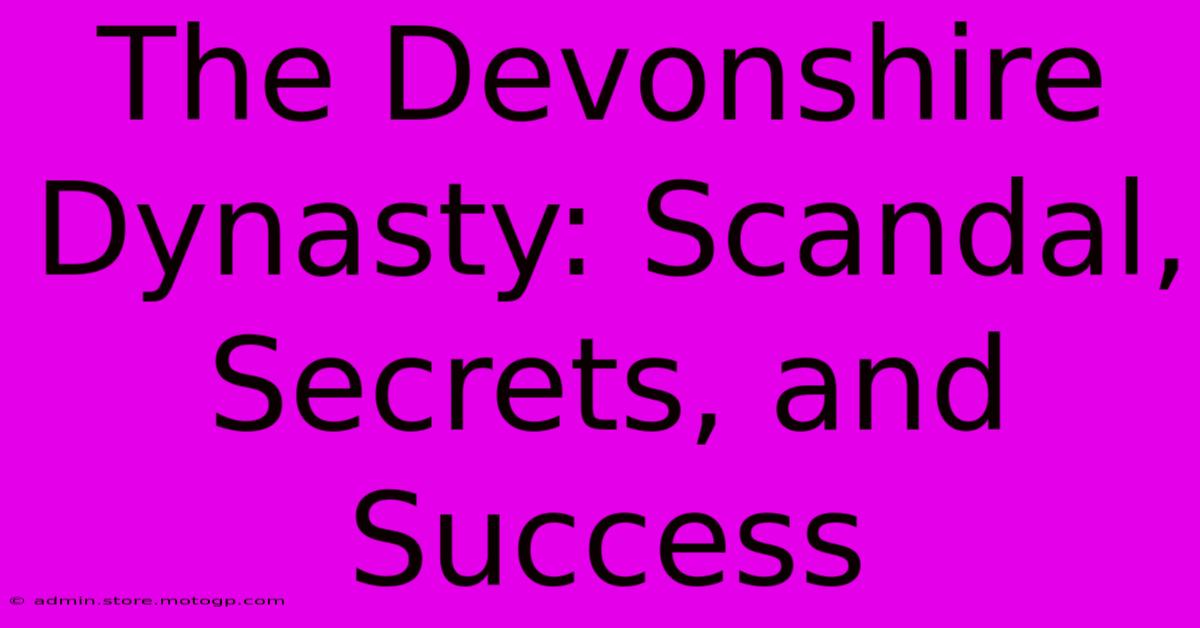 The Devonshire Dynasty: Scandal, Secrets, And Success