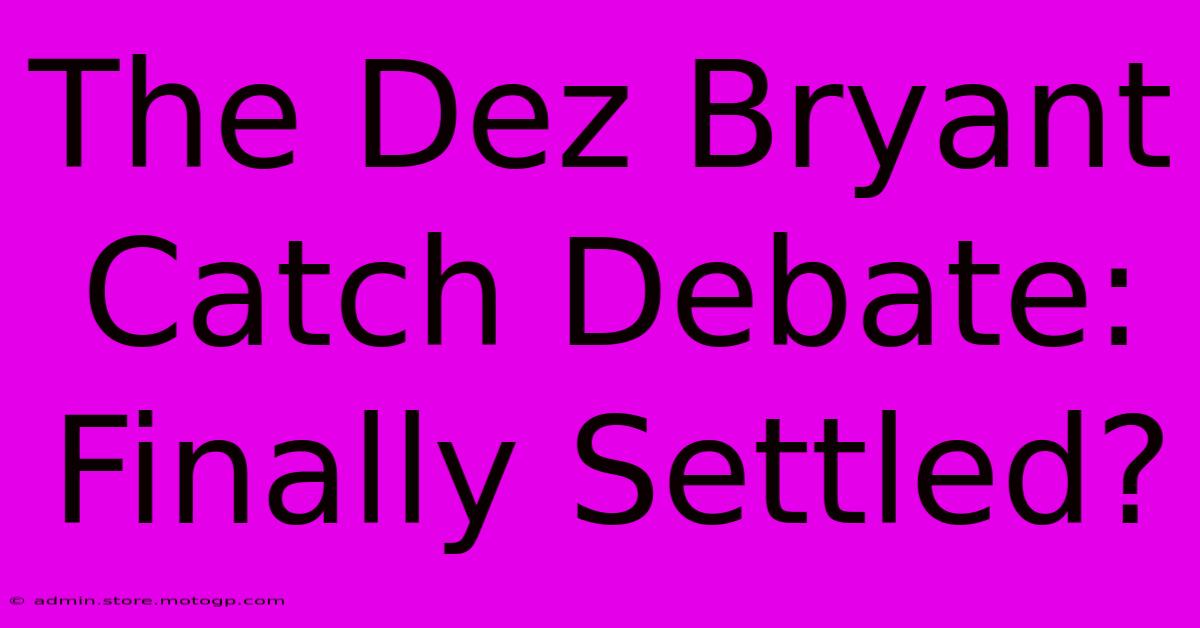 The Dez Bryant Catch Debate: Finally Settled?