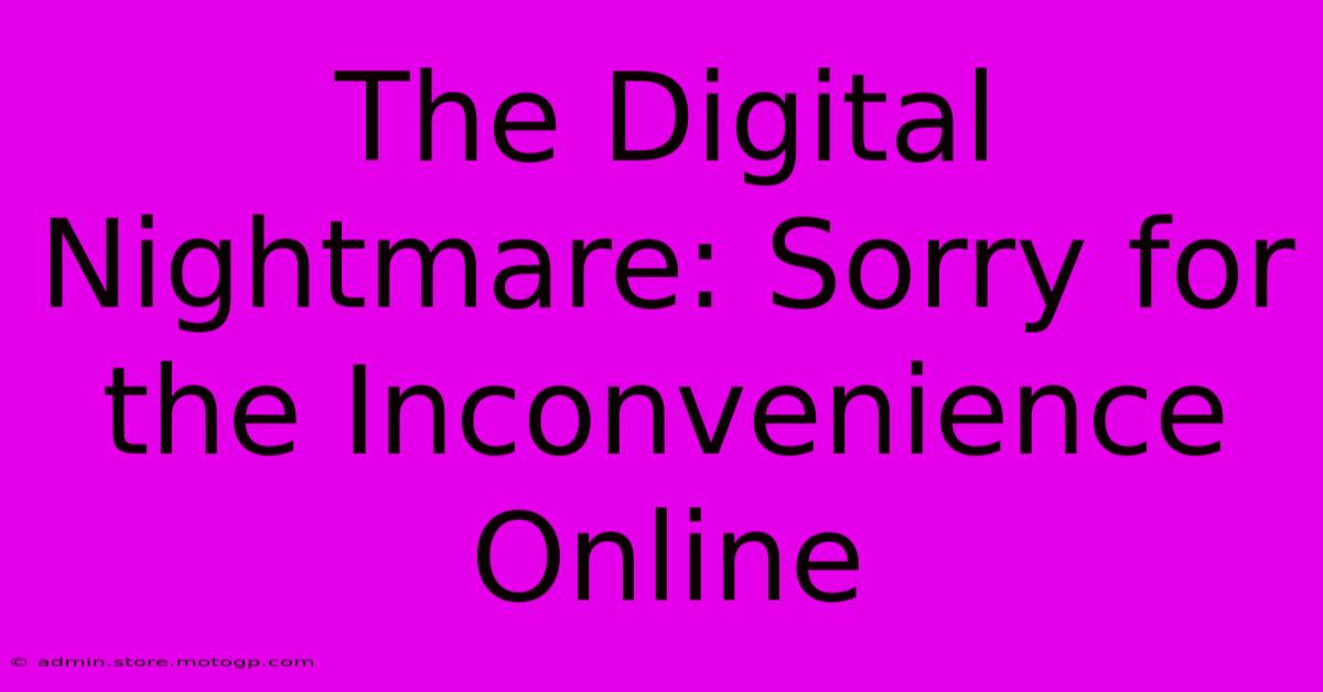 The Digital Nightmare: Sorry For The Inconvenience Online