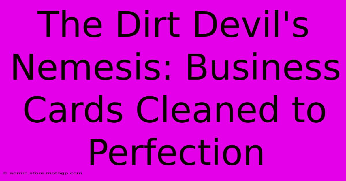 The Dirt Devil's Nemesis: Business Cards Cleaned To Perfection