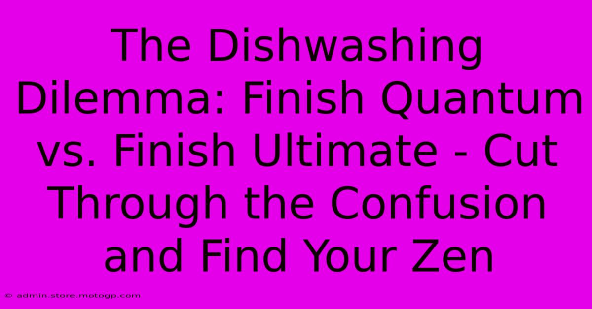 The Dishwashing Dilemma: Finish Quantum Vs. Finish Ultimate - Cut Through The Confusion And Find Your Zen