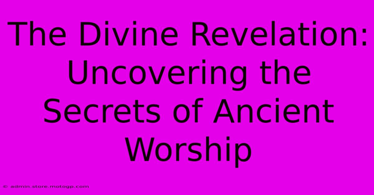 The Divine Revelation: Uncovering The Secrets Of Ancient Worship