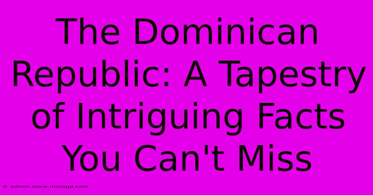 The Dominican Republic: A Tapestry Of Intriguing Facts You Can't Miss