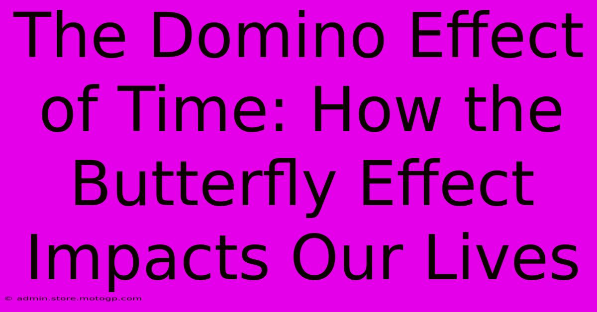 The Domino Effect Of Time: How The Butterfly Effect Impacts Our Lives