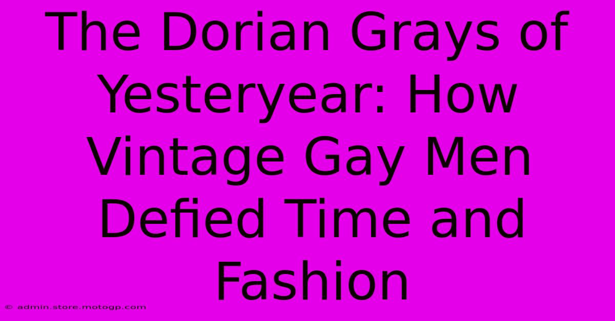 The Dorian Grays Of Yesteryear: How Vintage Gay Men Defied Time And Fashion