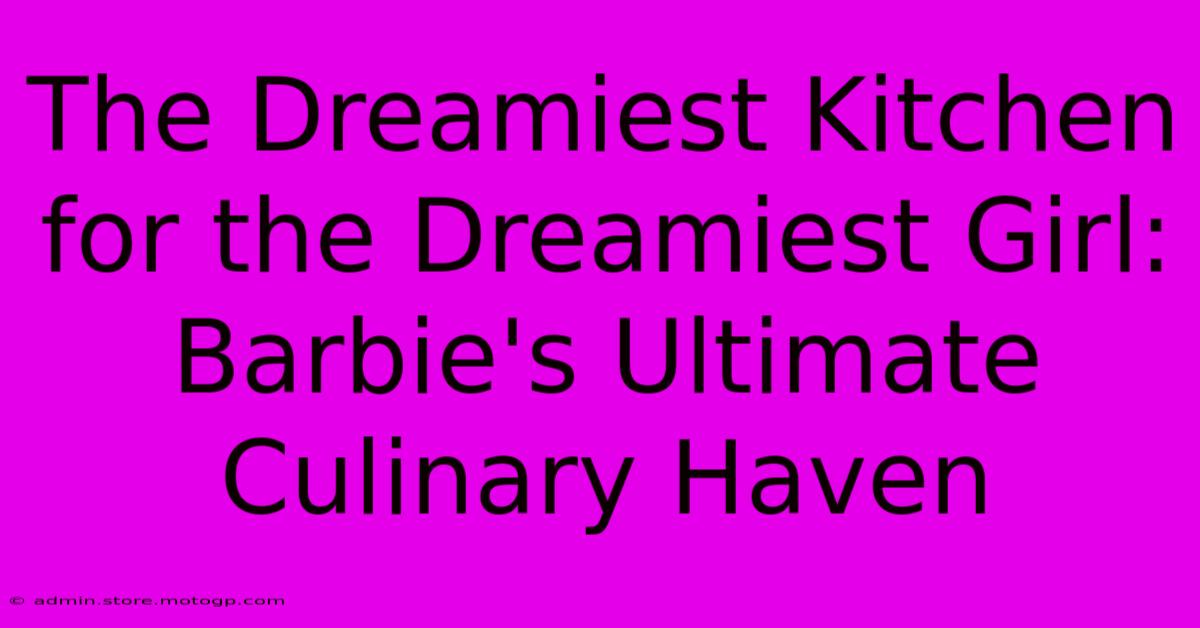 The Dreamiest Kitchen For The Dreamiest Girl: Barbie's Ultimate Culinary Haven