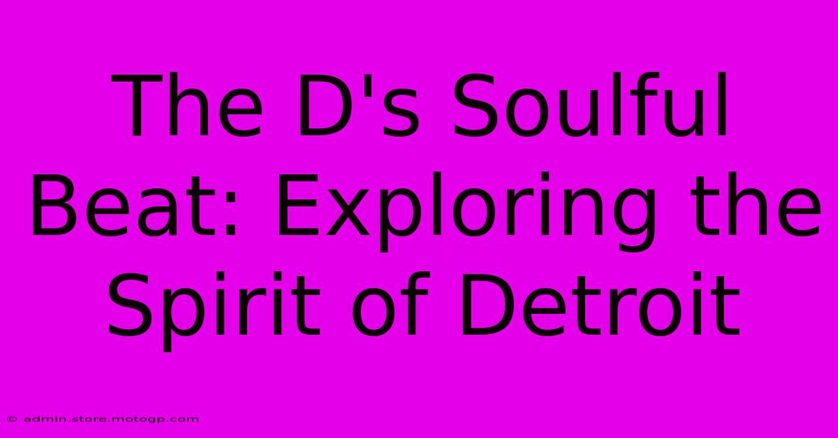 The D's Soulful Beat: Exploring The Spirit Of Detroit