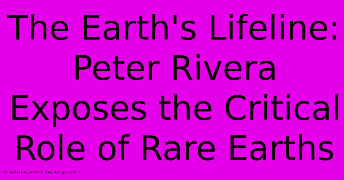 The Earth's Lifeline: Peter Rivera Exposes The Critical Role Of Rare Earths