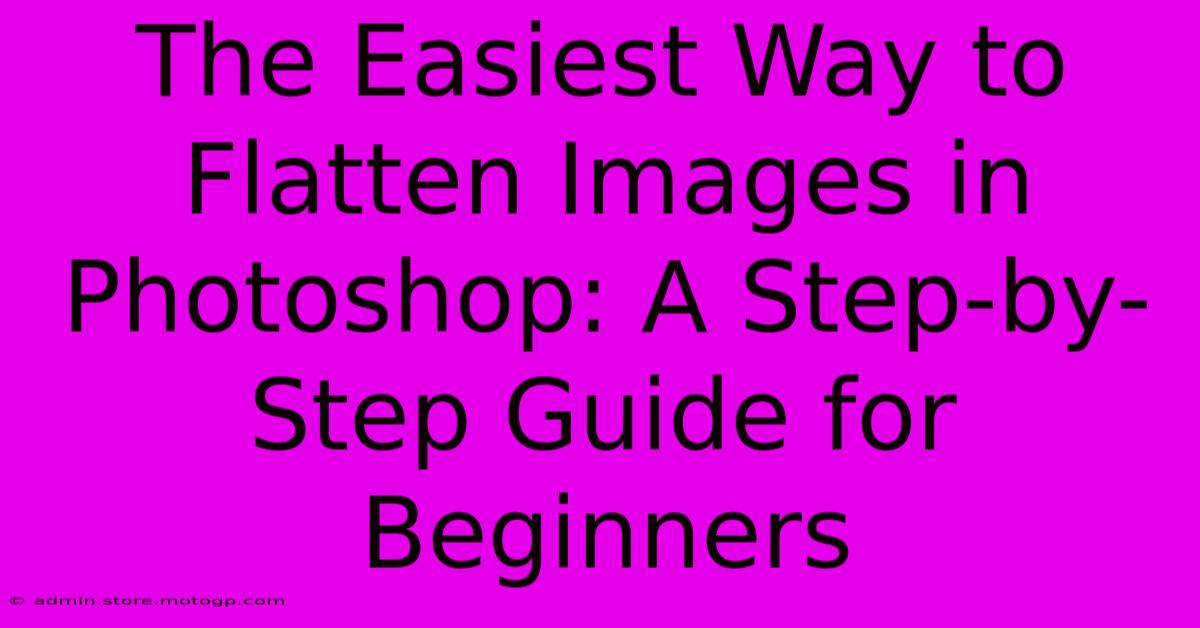 The Easiest Way To Flatten Images In Photoshop: A Step-by-Step Guide For Beginners