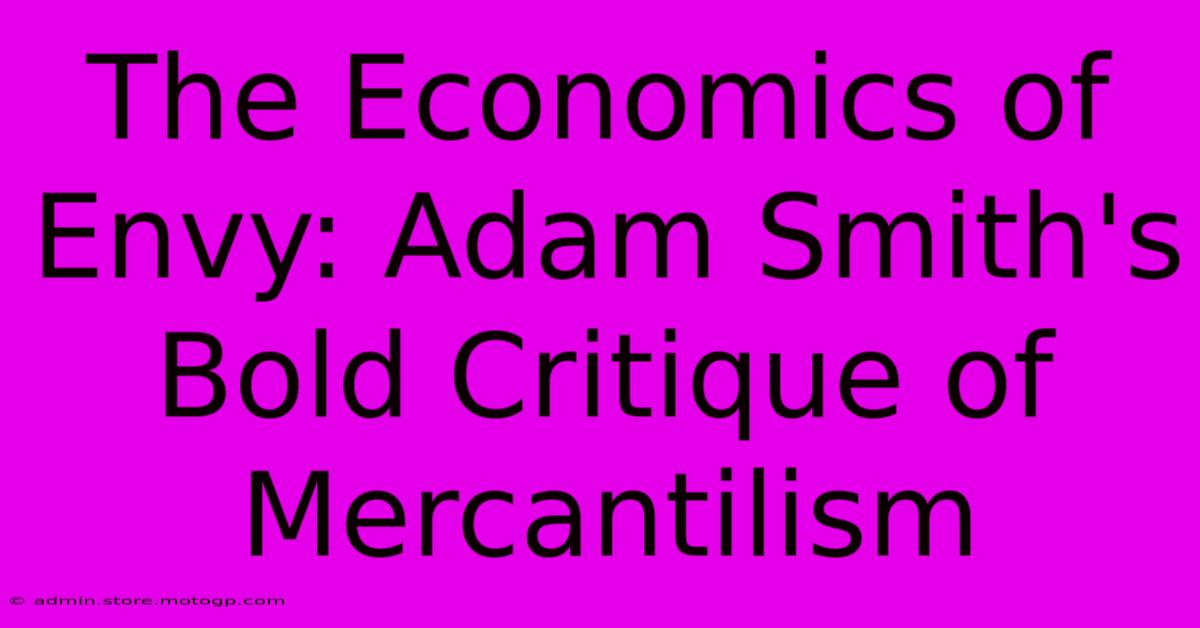 The Economics Of Envy: Adam Smith's Bold Critique Of Mercantilism