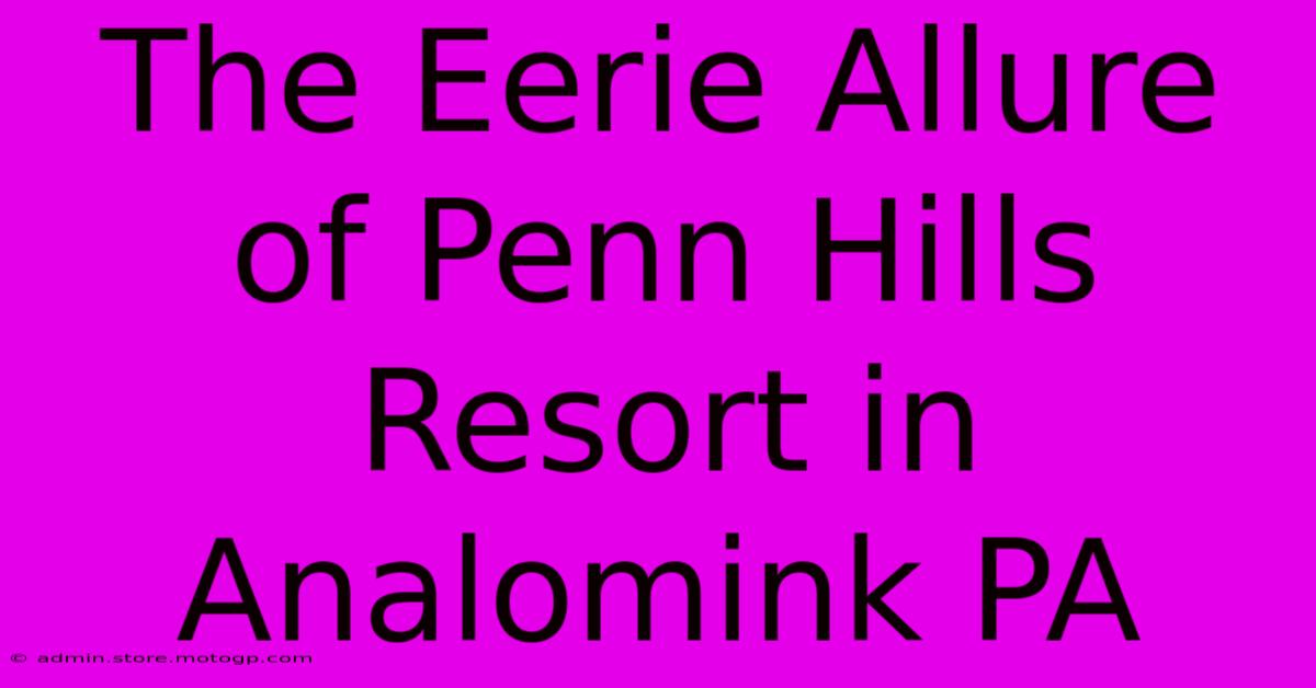 The Eerie Allure Of Penn Hills Resort In Analomink PA