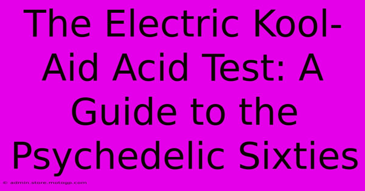 The Electric Kool-Aid Acid Test: A Guide To The Psychedelic Sixties