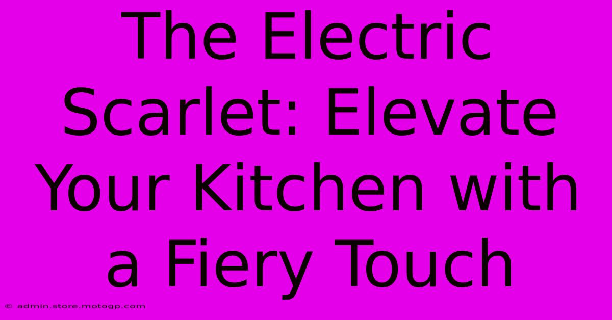 The Electric Scarlet: Elevate Your Kitchen With A Fiery Touch