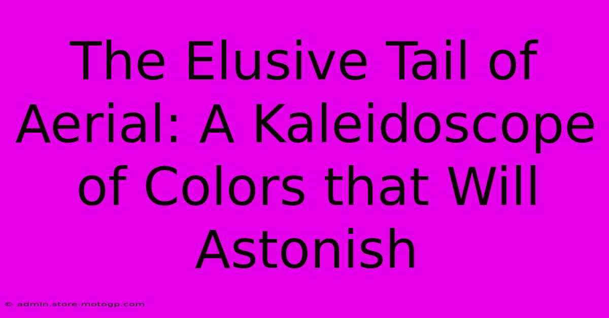 The Elusive Tail Of Aerial: A Kaleidoscope Of Colors That Will Astonish