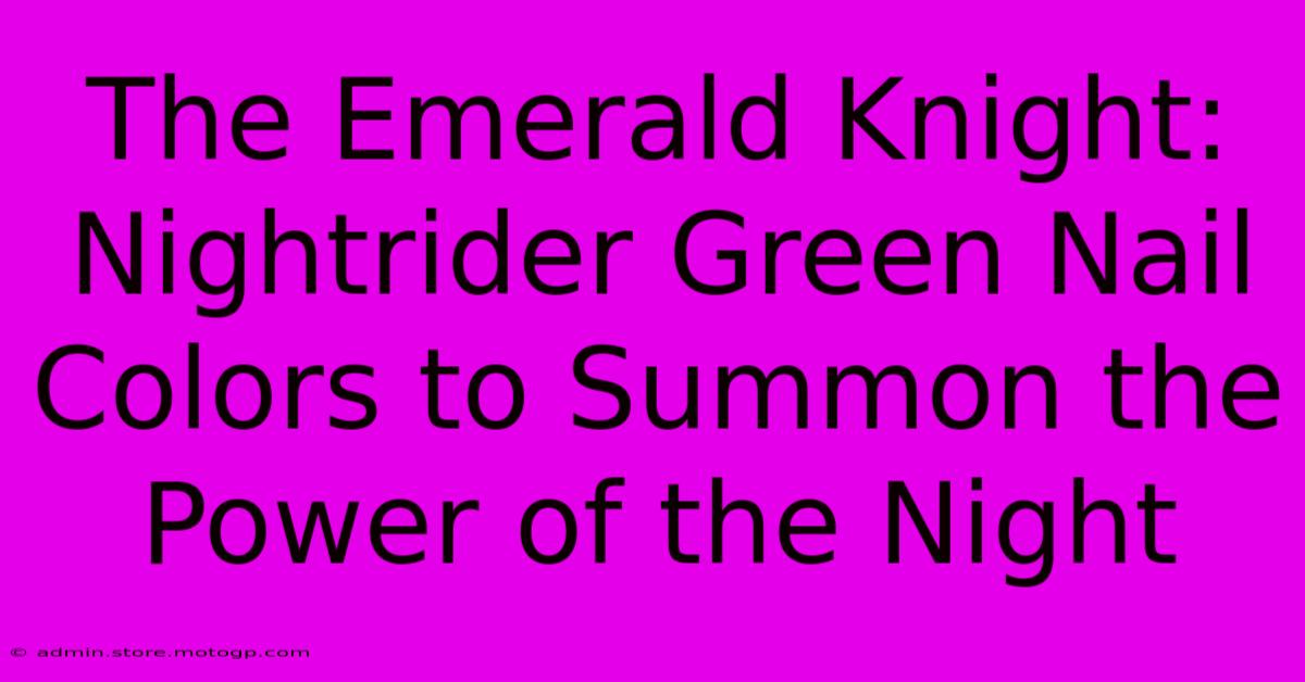 The Emerald Knight: Nightrider Green Nail Colors To Summon The Power Of The Night