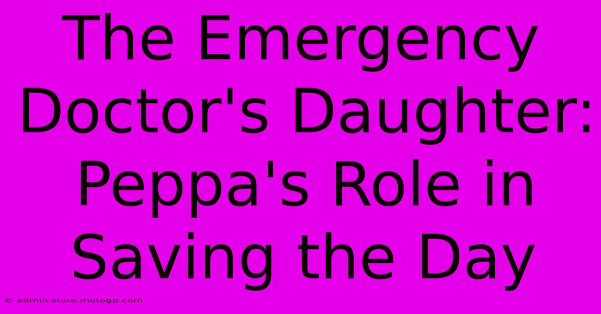 The Emergency Doctor's Daughter: Peppa's Role In Saving The Day