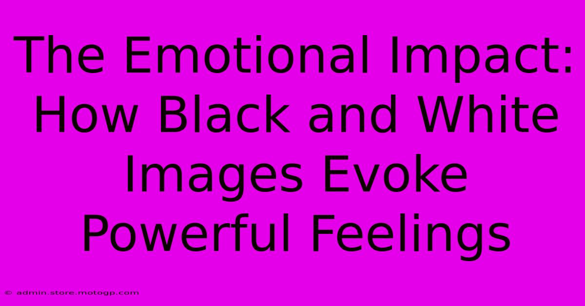 The Emotional Impact: How Black And White Images Evoke Powerful Feelings