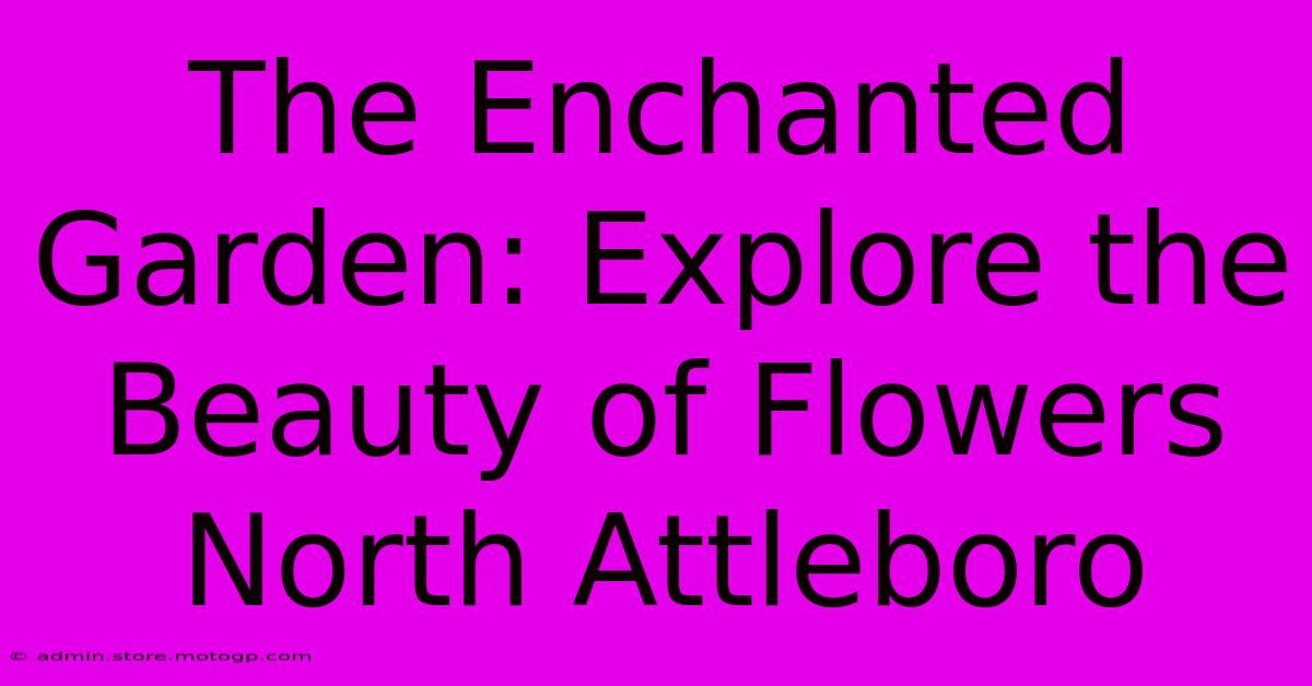 The Enchanted Garden: Explore The Beauty Of Flowers North Attleboro