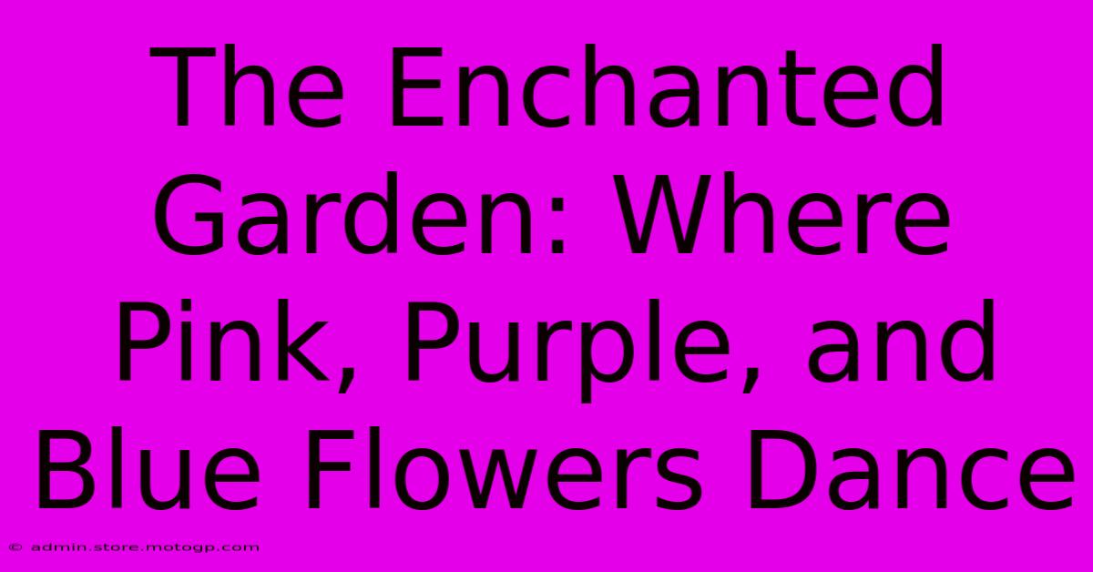 The Enchanted Garden: Where Pink, Purple, And Blue Flowers Dance