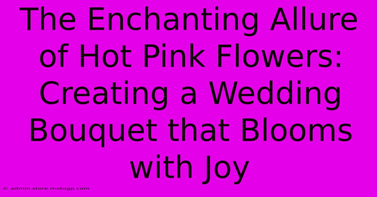 The Enchanting Allure Of Hot Pink Flowers: Creating A Wedding Bouquet That Blooms With Joy