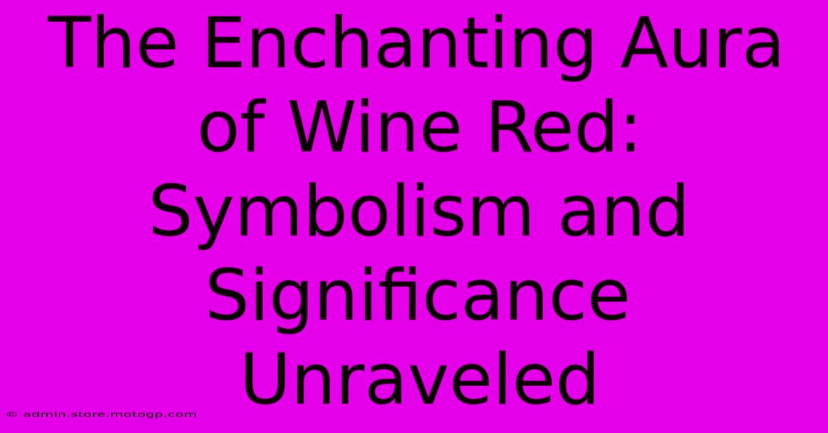 The Enchanting Aura Of Wine Red: Symbolism And Significance Unraveled