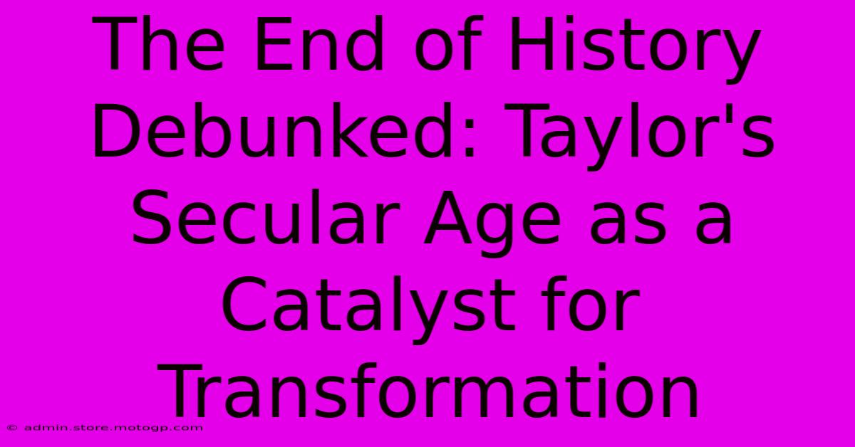 The End Of History Debunked: Taylor's Secular Age As A Catalyst For Transformation