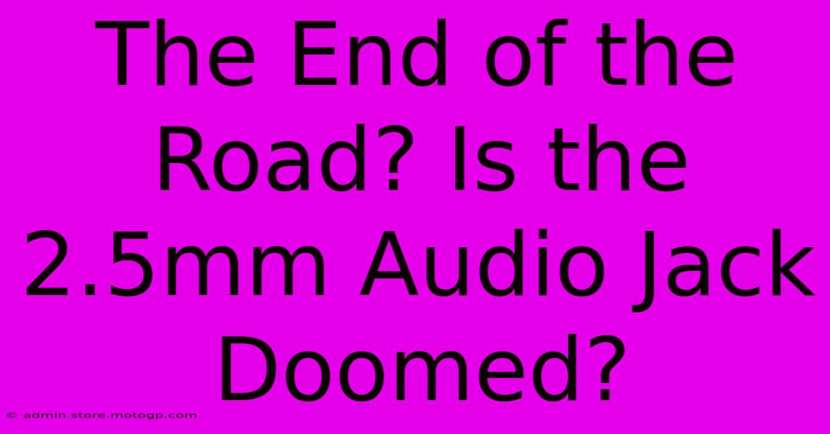 The End Of The Road? Is The 2.5mm Audio Jack Doomed?