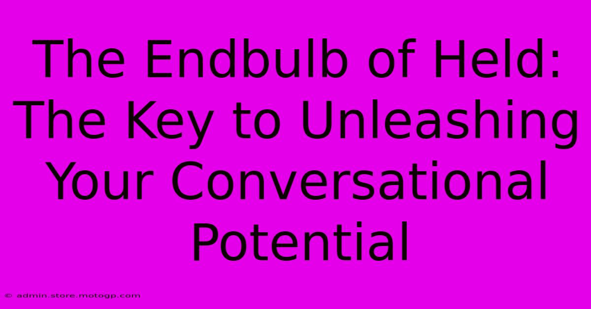 The Endbulb Of Held: The Key To Unleashing Your Conversational Potential