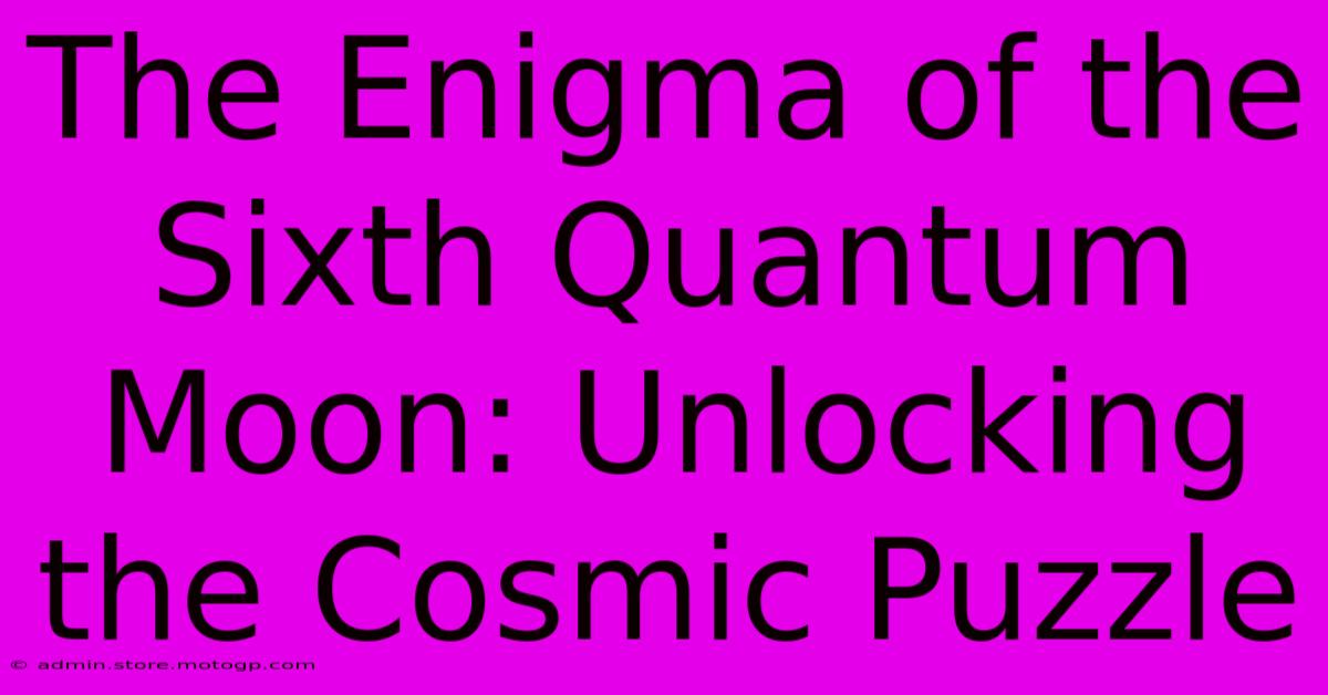 The Enigma Of The Sixth Quantum Moon: Unlocking The Cosmic Puzzle