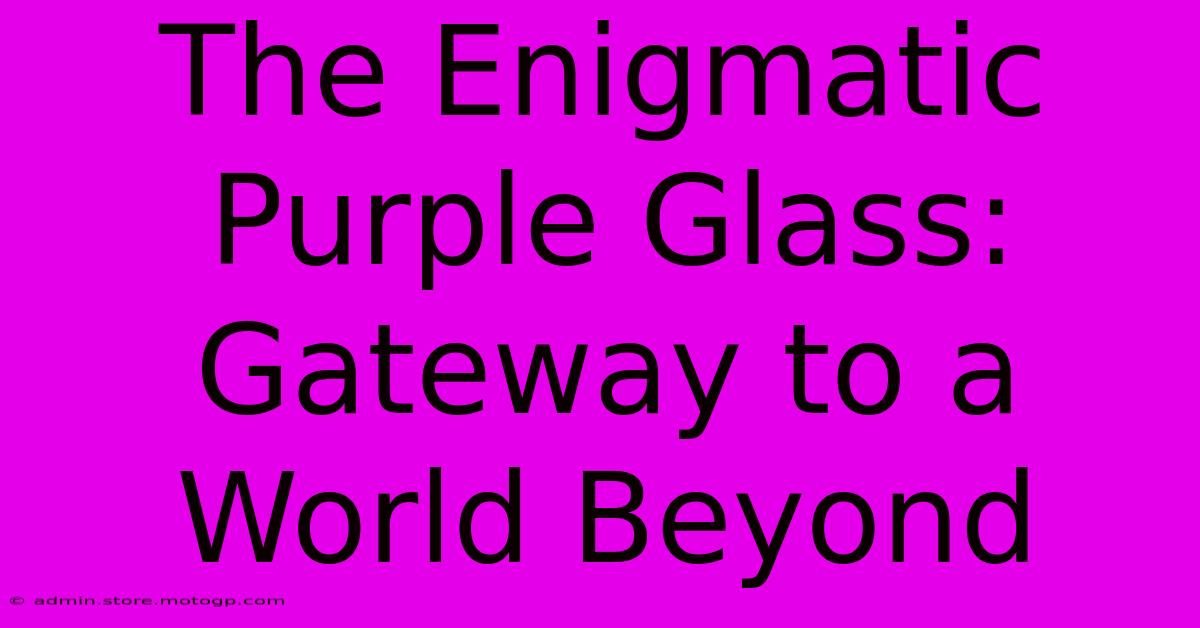 The Enigmatic Purple Glass: Gateway To A World Beyond