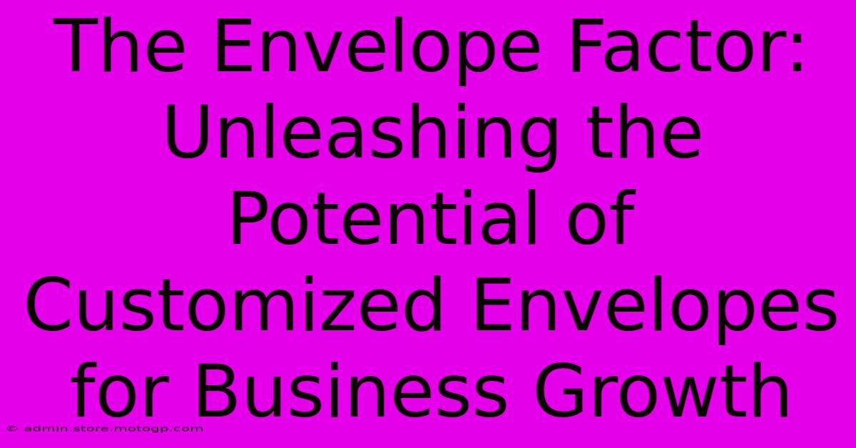 The Envelope Factor: Unleashing The Potential Of Customized Envelopes For Business Growth