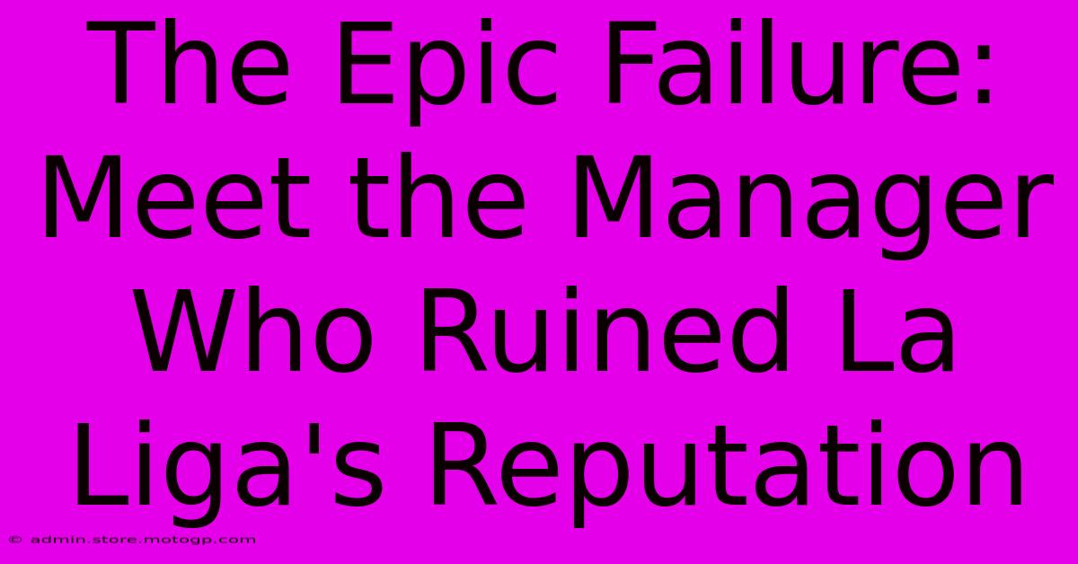 The Epic Failure: Meet The Manager Who Ruined La Liga's Reputation