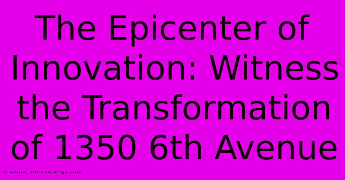 The Epicenter Of Innovation: Witness The Transformation Of 1350 6th Avenue