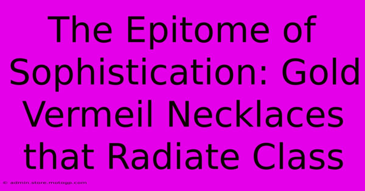 The Epitome Of Sophistication: Gold Vermeil Necklaces That Radiate Class